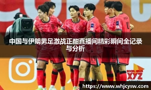 中国与伊朗男足激战正酣直播间精彩瞬间全记录与分析